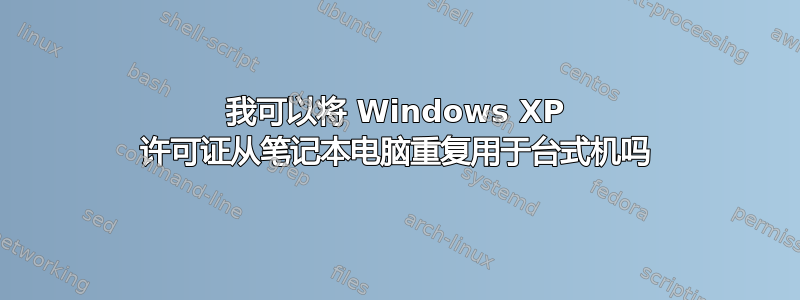 我可以将 Windows XP 许可证从笔记本电脑重复用于台式机吗