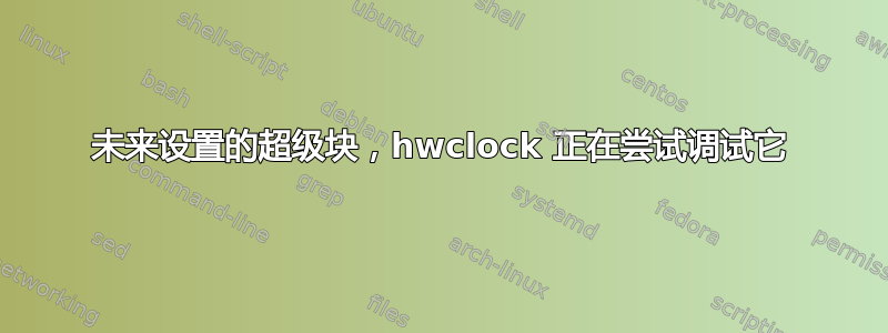 未来设置的超级块，hwclock 正在尝试调试它