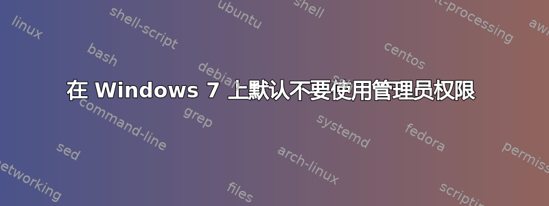 在 Windows 7 上默认不要使用管理员权限