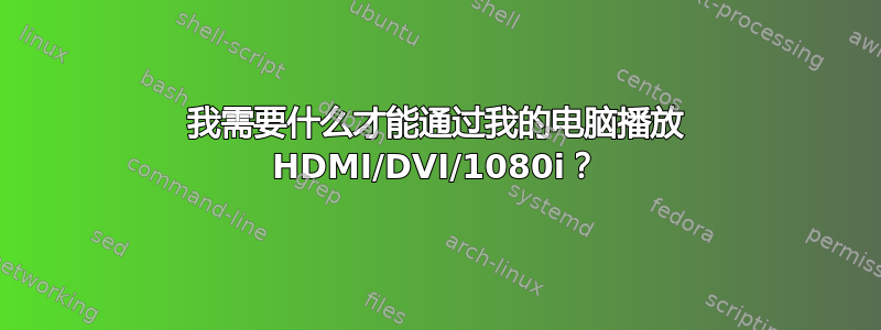 我需要什么才能通过我的电脑播放 HDMI/DVI/1080i？