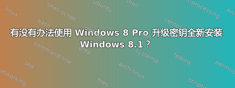 有没有办法使用 Windows 8 Pro 升级密钥全新安装 Windows 8.1？