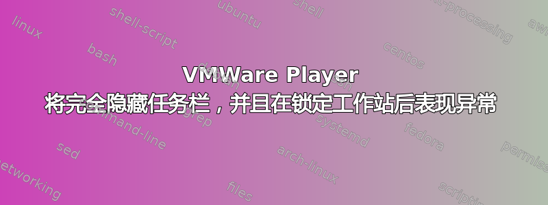 VMWare Player 将完全隐藏任务栏，并且在锁定工作站后表现异常