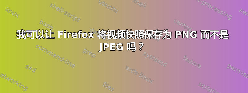 我可以让 Firefox 将视频快照保存为 PNG 而不是 JPEG 吗？