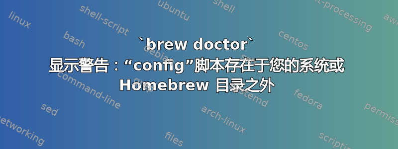 `brew doctor` 显示警告：“config”脚本存在于您的系统或 Homebrew 目录之外