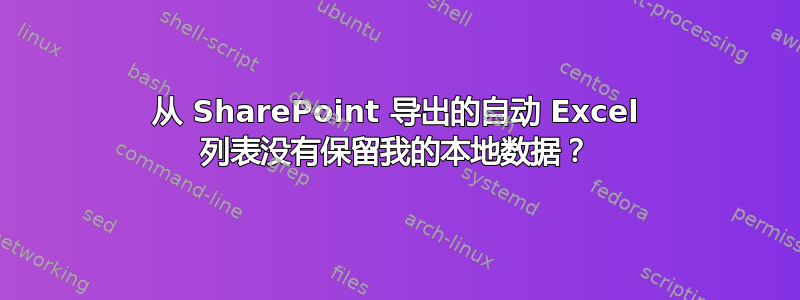 从 SharePoint 导出的自动 Excel 列表没有保留我的本地数据？