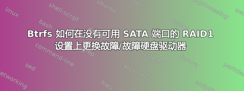 Btrfs 如何在没有可用 SATA 端口的 RAID1 设置上更换故障/故障硬盘驱动器