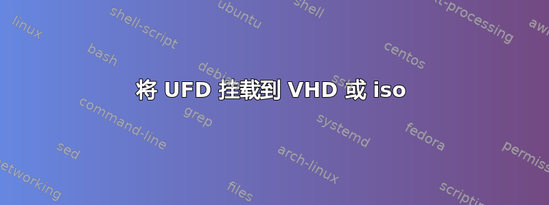 将 UFD 挂载到 VHD 或 iso