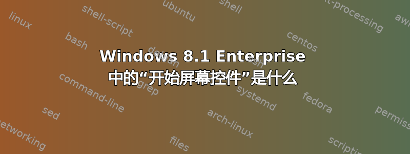 Windows 8.1 Enterprise 中的“开始屏幕控件”是什么