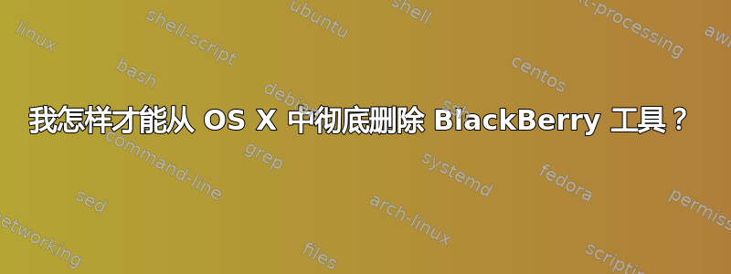 我怎样才能从 OS X 中彻底删除 BlackBerry 工具？