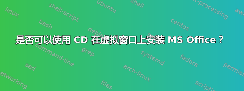 是否可以使用 CD 在虚拟窗口上安装 MS Office？