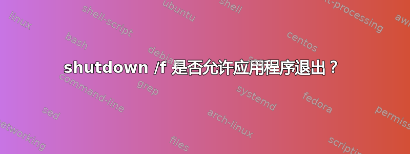 shutdown /f 是否允许应用程序退出？