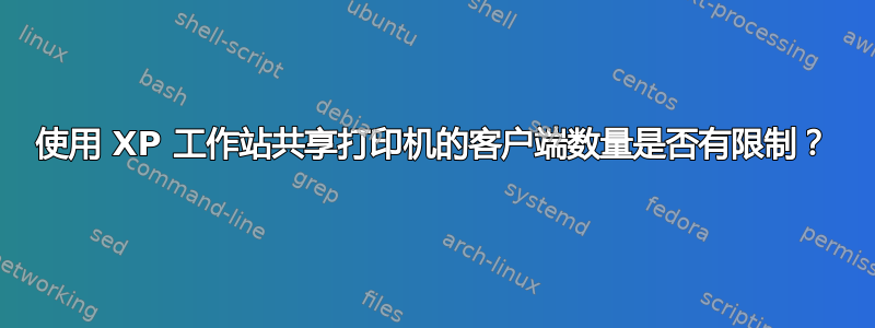 使用 XP 工作站共享打印机的客户端数量是否有限制？