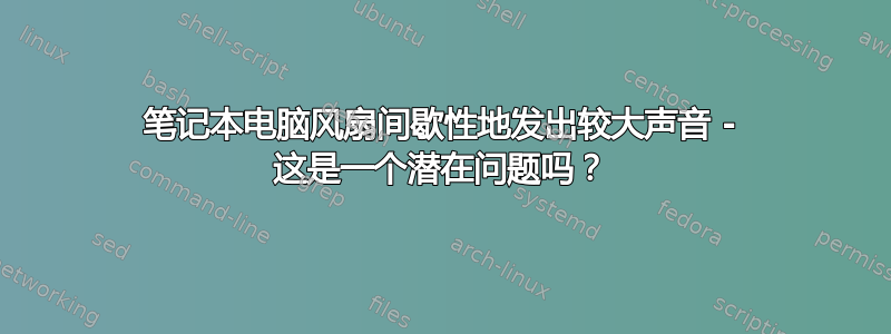 笔记本电脑风扇间歇性地发出较大声音 - 这是一个潜在问题吗？