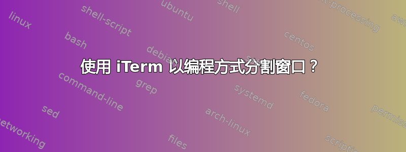 使用 iTerm 以编程方式分割窗口？