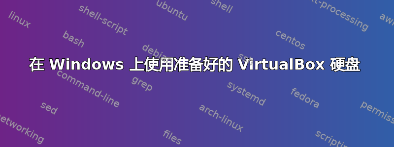 在 Windows 上使用准备好的 VirtualBox 硬盘