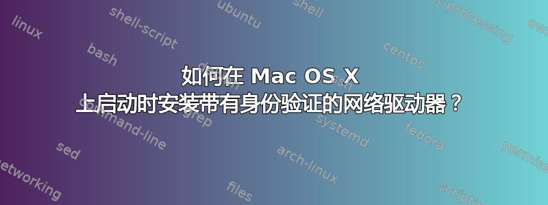 如何在 Mac OS X 上启动时安装带有身份验证的网络驱动器？