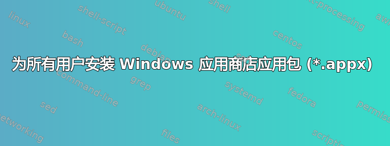 为所有用户安装 Windows 应用商店应用包 (*.appx)