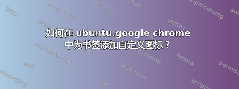 如何在 ubuntu.google chrome 中为书签添加自定义图标？