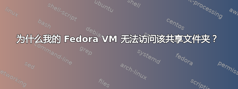 为什么我的 Fedora VM 无法访问该共享文件夹？