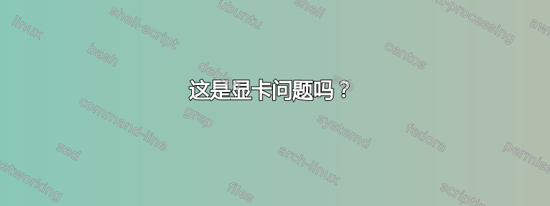 这是显卡问题吗？