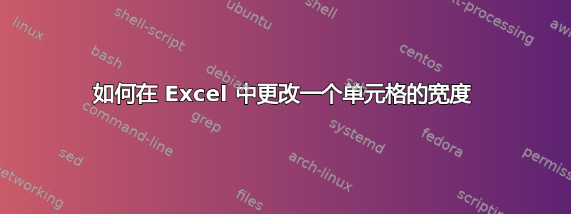 如何在 Excel 中更改一个单元格的宽度