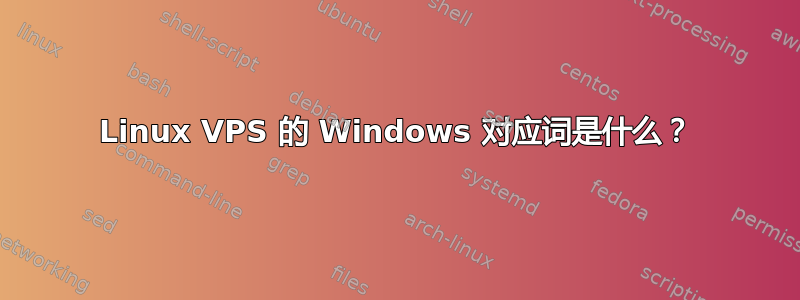 Linux VPS 的 Windows 对应词是什么？