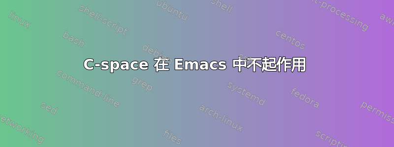 C-space 在 Emacs 中不起作用