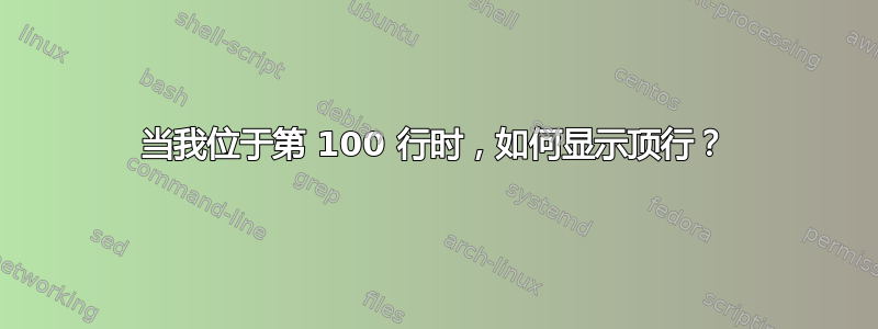 当我位于第 100 行时，如何显示顶行？