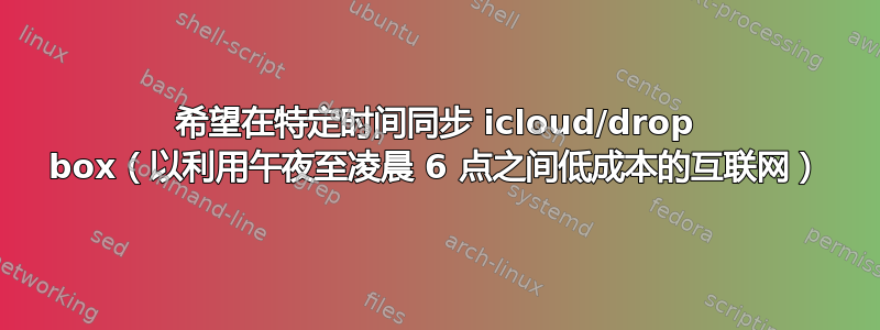 希望在特定时间同步 icloud/drop box（以利用午夜至凌晨 6 点之间低成本的互联网）