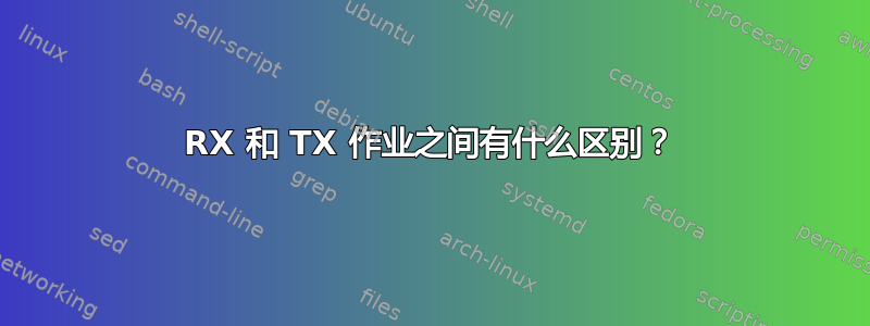 RX 和 TX 作业之间有什么区别？