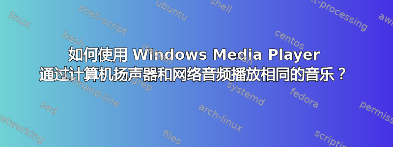 如何使用 Windows Media Player 通过计算机扬声器和网络音频播放相同的音乐？