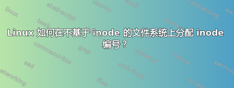 Linux 如何在不基于 inode 的文件系统上分配 inode 编号？