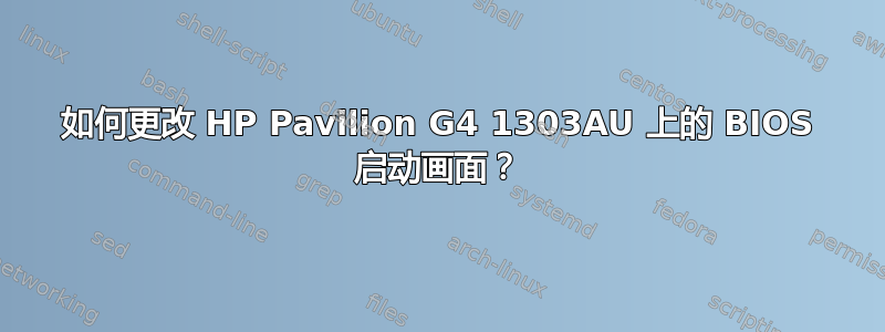 如何更改 HP Pavilion G4 1303AU 上的 BIOS 启动画面？