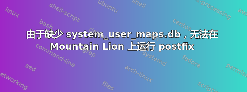 由于缺少 system_user_maps.db，无法在 Mountain Lion 上运行 postfix