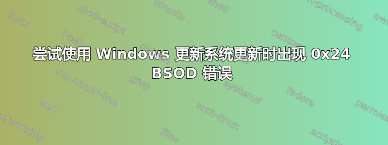 尝试使用 Windows 更新系统更新时出现 0x24 BSOD 错误