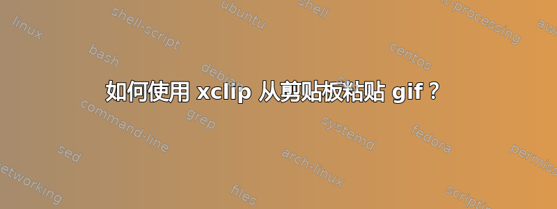 如何使用 xclip 从剪贴板粘贴 gif？