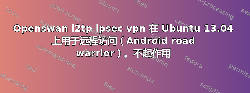 Openswan l2tp ipsec vpn 在 Ubuntu 13.04 上用于远程访问（Android road warrior）。不起作用