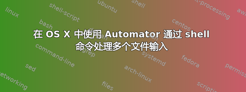 在 OS X 中使用 Automator 通过 shell 命令处理多个文件输入