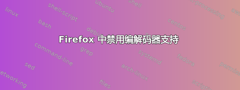 Firefox 中禁用编解码器支持