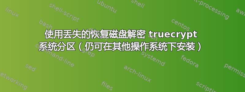 使用丢失的恢复磁盘解密 truecrypt 系统分区（仍可在其他操作系统下安装）