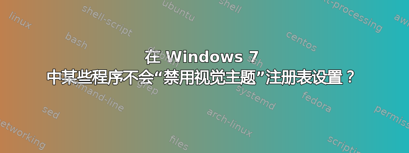 在 Windows 7 中某些程序不会“禁用视觉主题”注册表设置？