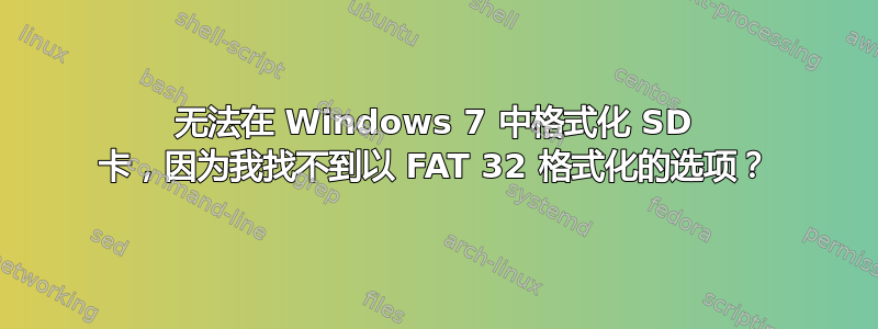 无法在 Windows 7 中格式化 SD 卡，因为我找不到以 FAT 32 格式化的选项？