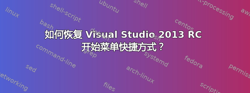 如何恢复 Visual Studio 2013 RC 开始菜单快捷方式？