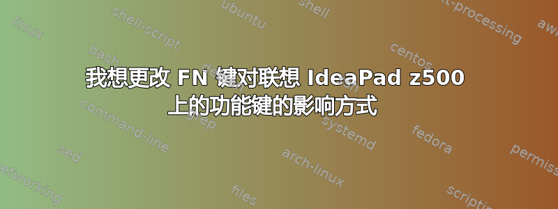 我想更改 FN 键对联想 IdeaPad z500 上的功能键的影响方式 