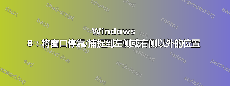 Windows 8：将窗口停靠/捕捉到左侧或右侧以外的位置