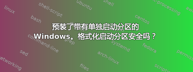 预装了带有单独启动分区的 Windows。格式化启动分区安全吗？