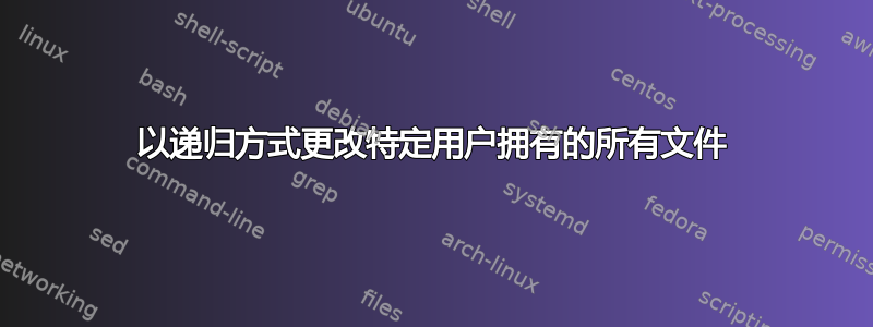 以递归方式更改特定用户拥有的所有文件