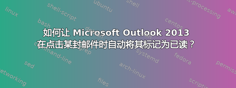 如何让 Microsoft Outlook 2013 在点击某封邮件时自动将其标记为已读？