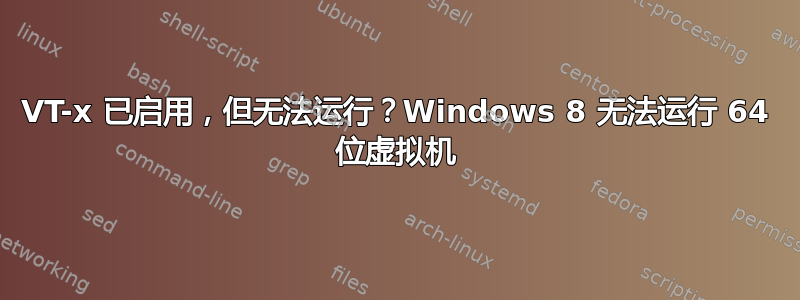 VT-x 已启用，但无法运行？Windows 8 无法运行 64 位虚拟机