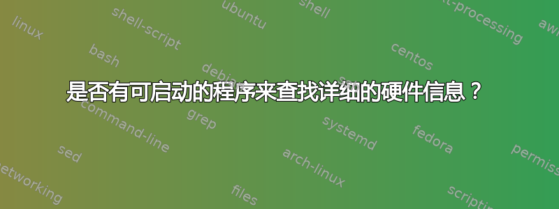 是否有可启动的程序来查找详细的硬件信息？